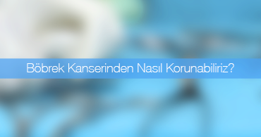 Böbrek Kanserinden Nasıl Korunabiliriz?