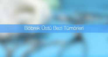 Böbrek Üstü Bezi Tümörleri